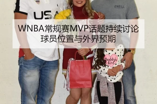 WNBA常规赛MVP话题持续讨论 球员位置与外界预期
