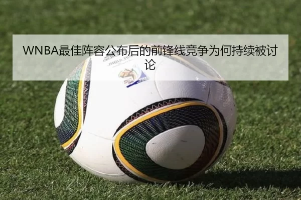WNBA最佳阵容公布后的前锋线竞争为何持续被讨论